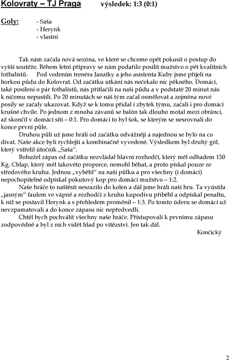 Od začátku utkání nás nečekalo nic pěkného. Domácí, také posíleni o pár fotbalistů, nás přitlačili na naši půdu a v podstatě 20 minut nás k ničemu nepustili.