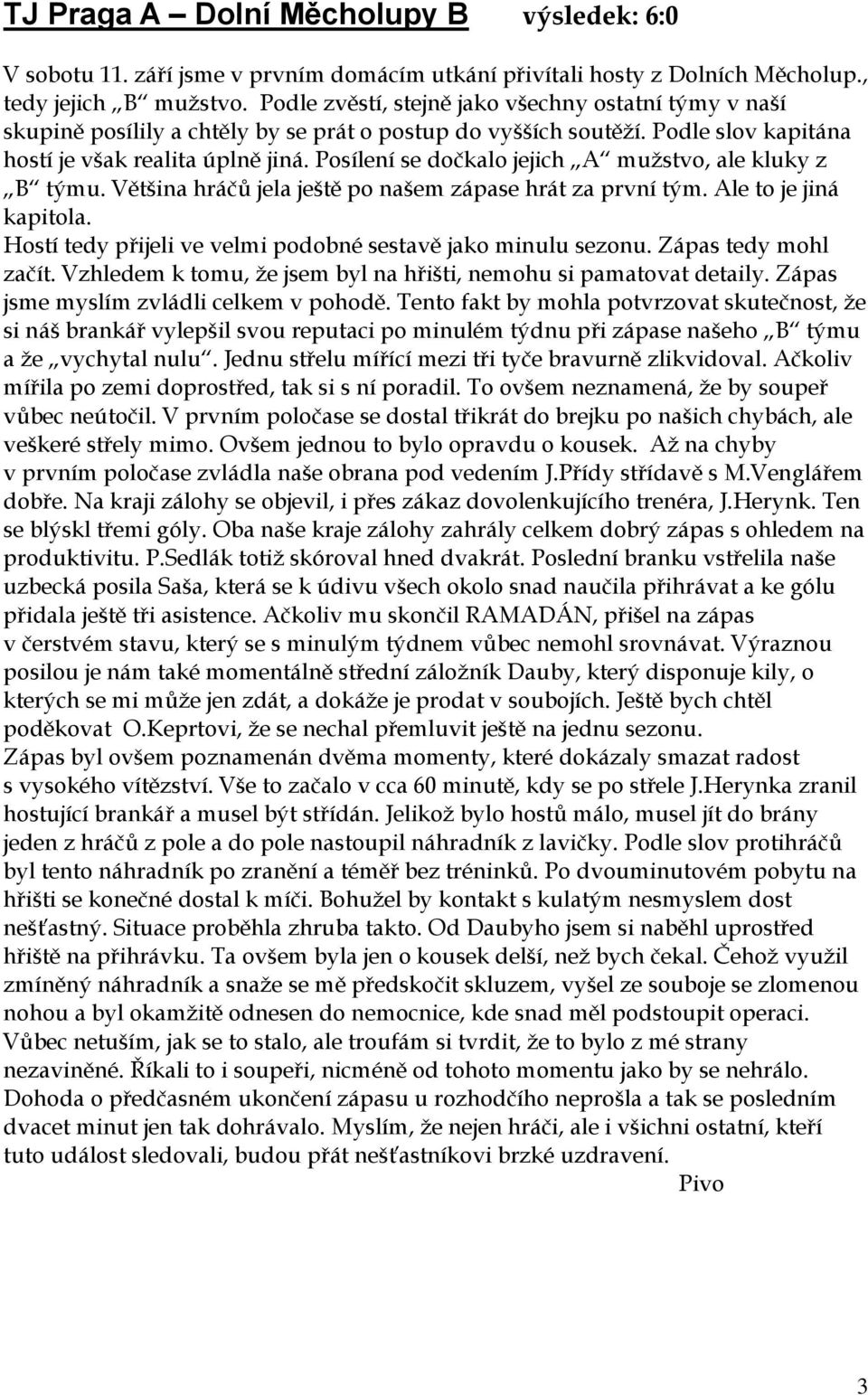 Posílení se dočkalo jejich A mužstvo, ale kluky z B týmu. Většina hráčů jela ještě po našem zápase hrát za první tým. Ale to je jiná kapitola.