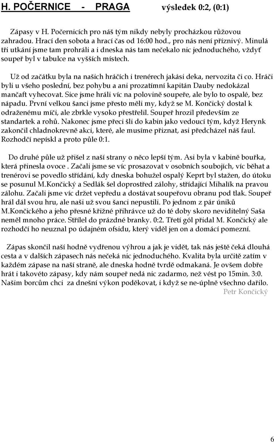 Už od začátku byla na našich hráčích i trenérech jakási deka, nervozita či co. Hráči byli u všeho poslední, bez pohybu a ani prozatímní kapitán Dauby nedokázal mančaft vyhecovat.