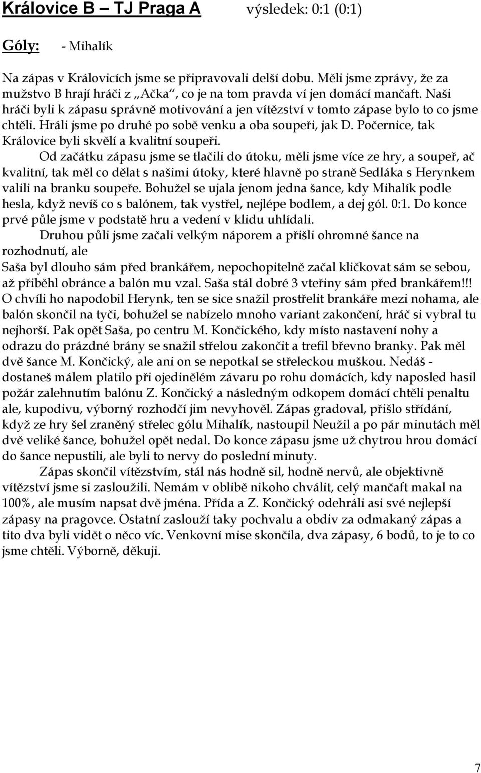 Hráli jsme po druhé po sobě venku a oba soupeři, jak D. Počernice, tak Královice byli skvělí a kvalitní soupeři.