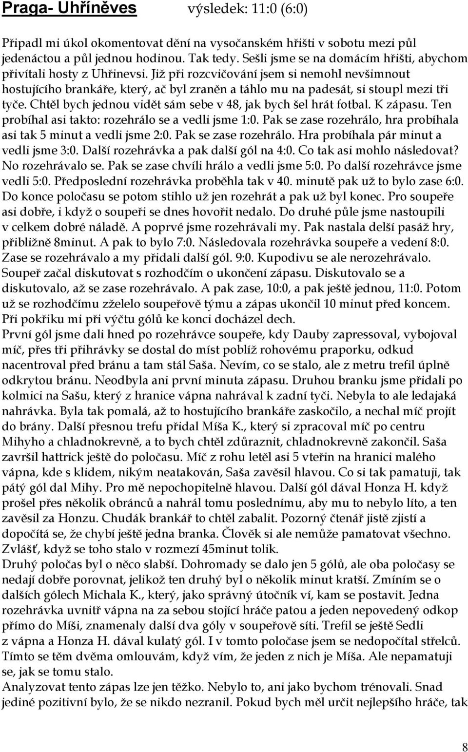 Již při rozcvičování jsem si nemohl nevšimnout hostujícího brankáře, který, ač byl zraněn a táhlo mu na padesát, si stoupl mezi tři tyče.