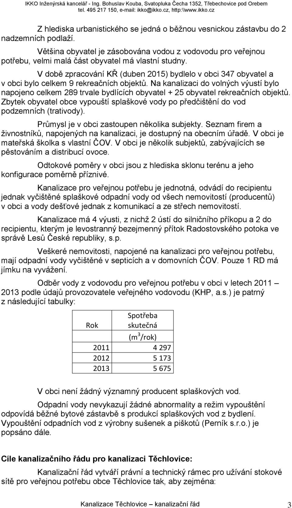 V době zpracování KŘ (duben 2015) bydlelo v obci 347 obyvatel a v obci bylo celkem 9 rekreačních objektů.