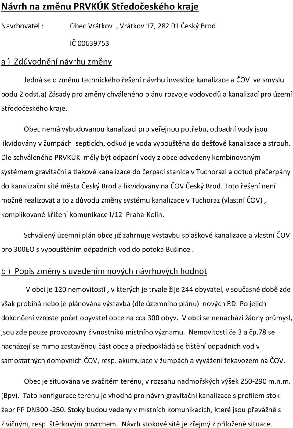 Obec nemá vybudovanou kanalizaci pro veřejnou potřebu, odpadní vody jsou likvidovány v žumpách septicích, odkud je voda vypouštěna do dešťové kanalizace a strouh.