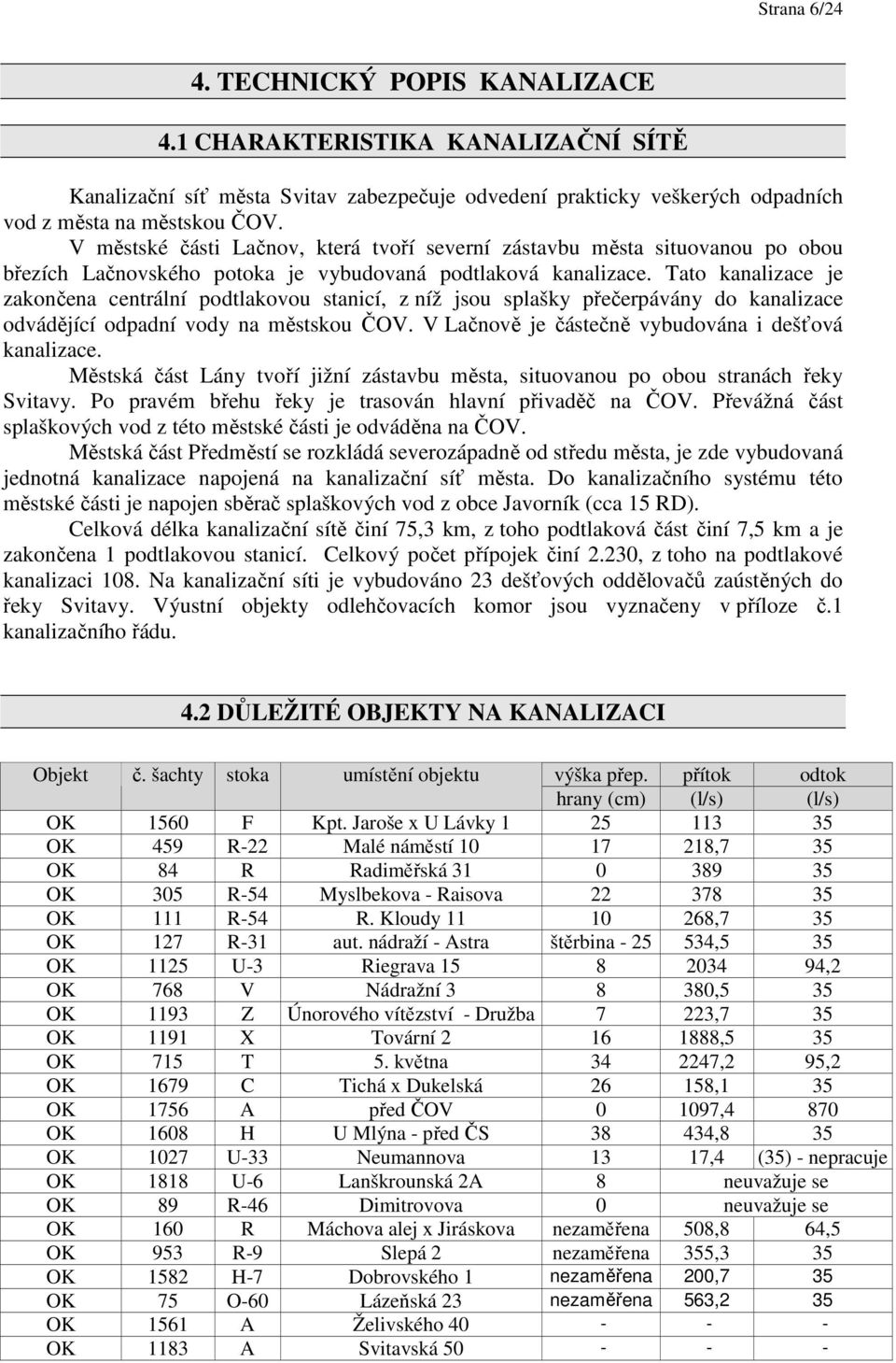 Tato kanalizace je zakončena centrální podtlakovou stanicí, z níž jsou splašky přečerpávány do kanalizace odvádějící odpadní vody na městskou ČOV.