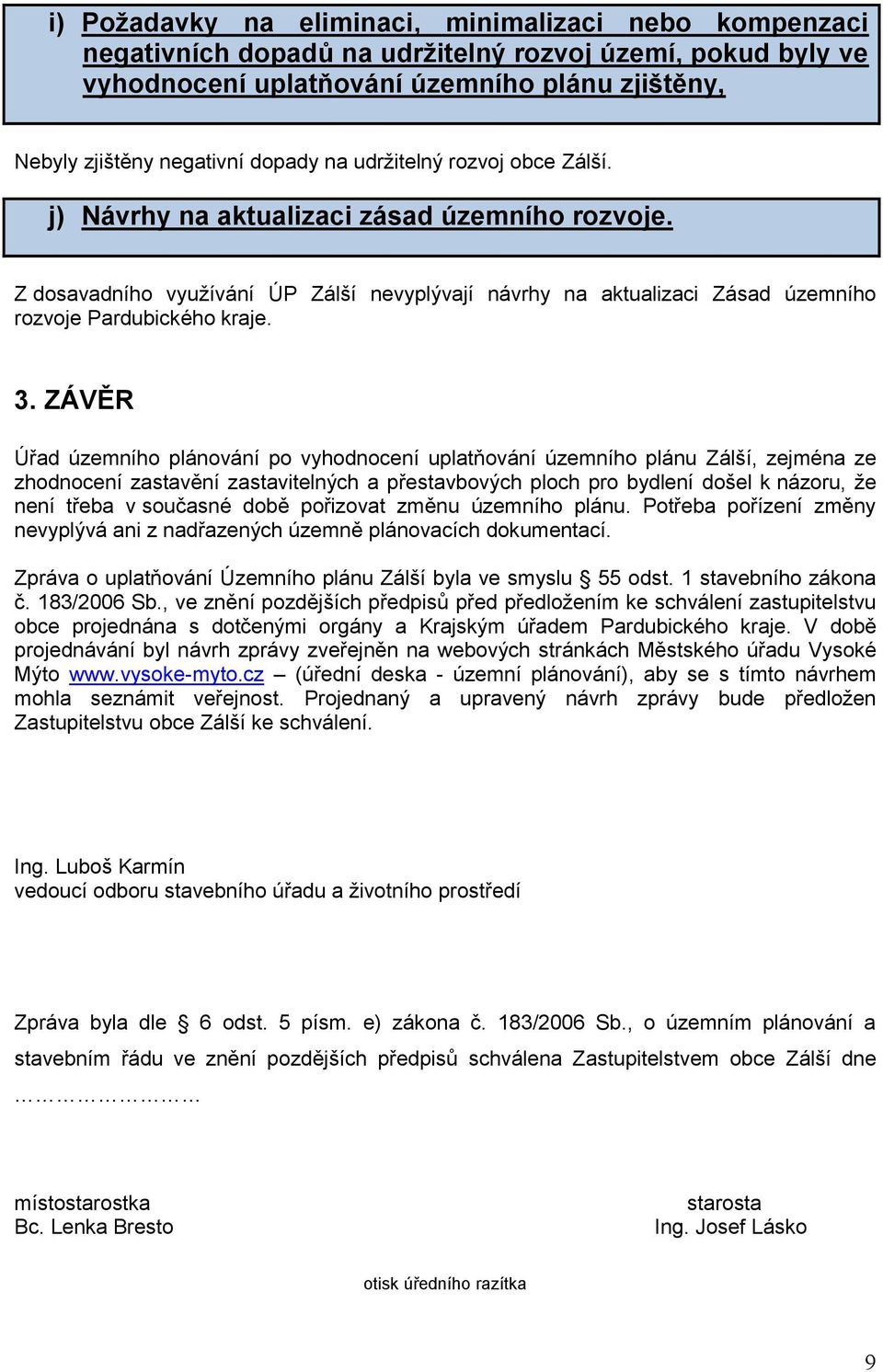 ZÁVĚR Úřad územního plánování po vyhodnocení uplatňování územního plánu Zálší, zejména ze zhodnocení zastavění zastavitelných a přestavbových ploch pro bydlení došel k názoru, že není třeba v