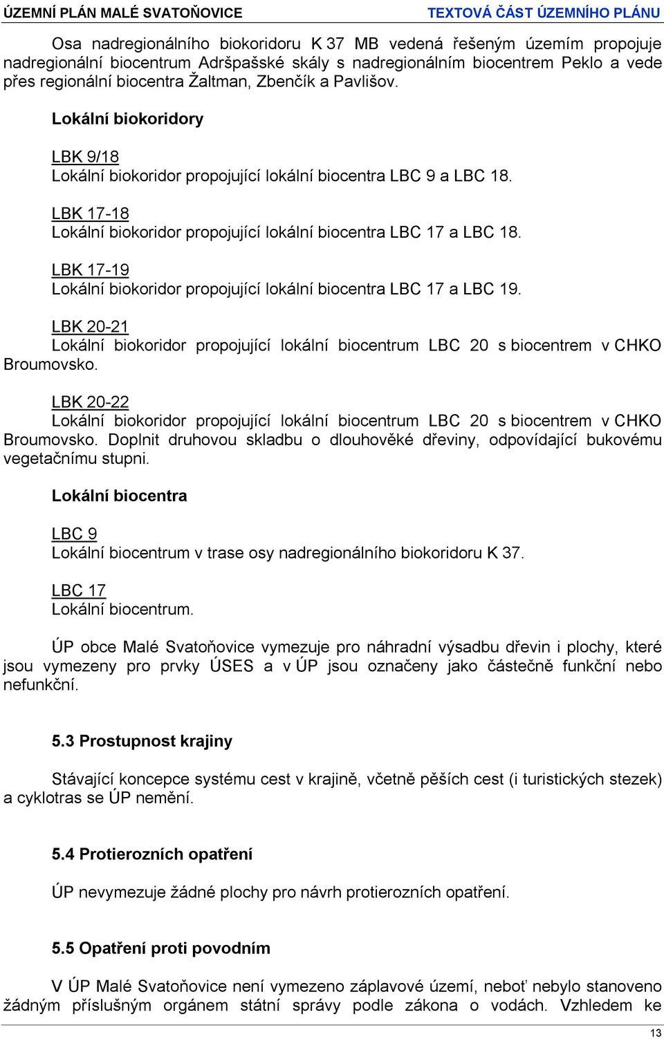 LBK 17-19 Lokální biokoridor propojující lokální biocentra LBC 17 a LBC 19. LBK 20-21 Lokální biokoridor propojující lokální biocentrum LBC 20 s biocentrem v CHKO Broumovsko.