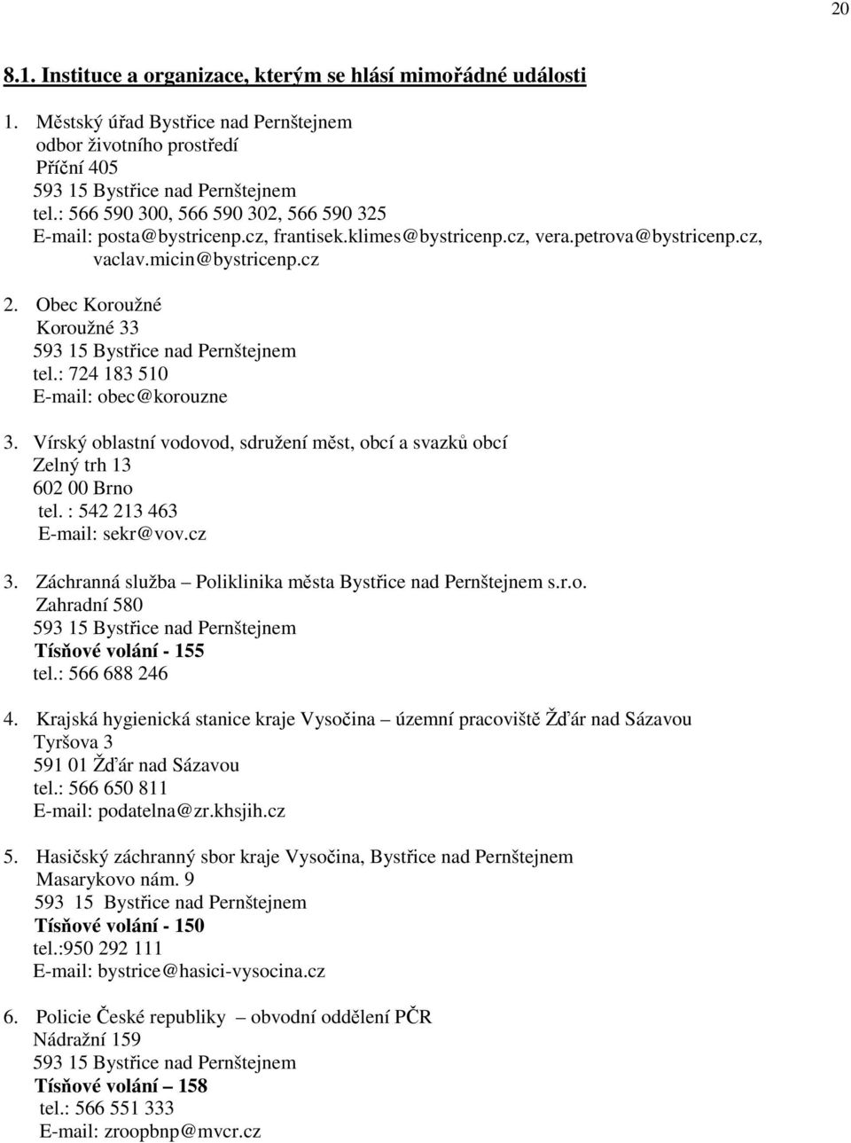 Obec Koroužné Koroužné 33 593 15 Bystřice nad Pernštejnem tel.: 724 183 510 E-mail: obec@korouzne 3. Vírský oblastní vodovod, sdružení měst, obcí a svazků obcí Zelný trh 13 602 00 Brno tel.