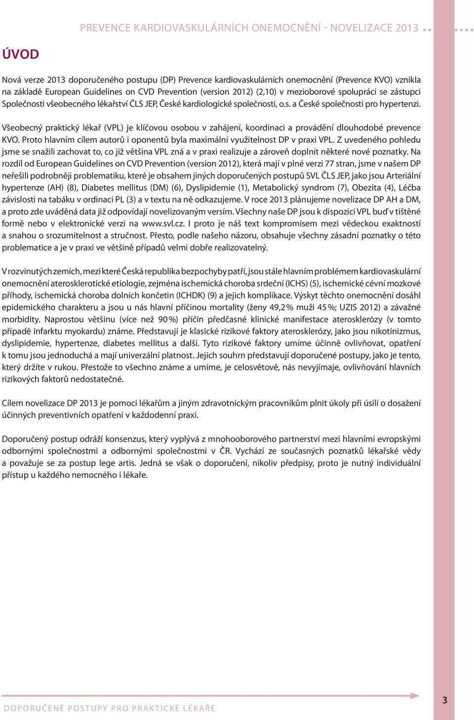 Všeobecný praktický lékař (VPL) je klíčovou osobou v zahájení, koordinaci a provádění dlouhodobé prevence KVO. Proto hlavním cílem autorů i oponentů byla maximální využitelnost DP v praxi VPL.