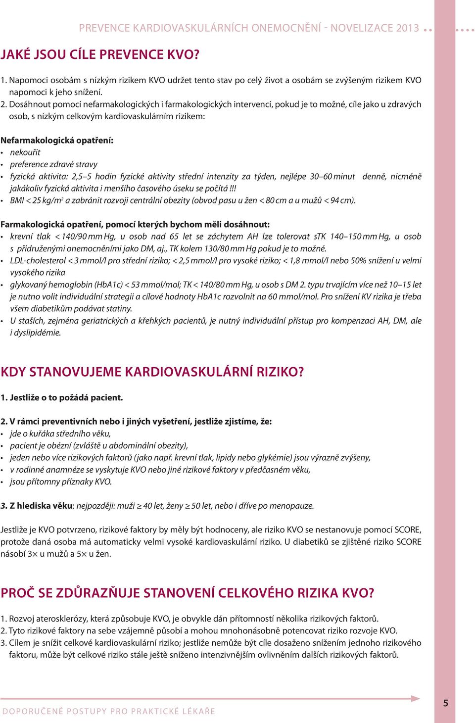 preference zdravé stravy fyzická aktivita: 2,5 5 hodin fyzické aktivity střední intenzity za týden, nejlépe 30 60 minut denně, nicméně jakákoliv fyzická aktivita i menšího časového úseku se počítá!