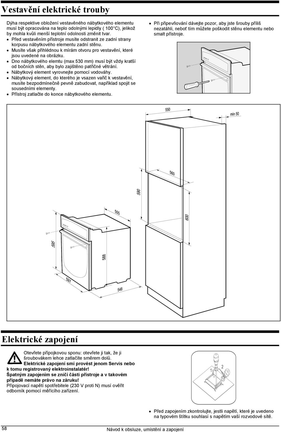 Dno nábytkového elemtu (max 530 mm) musí být vždy kratší od bočních stěn, aby bylo zajištěno patřičné větrání. Nábytkový element vyrovnejte pomocí vodováhy.