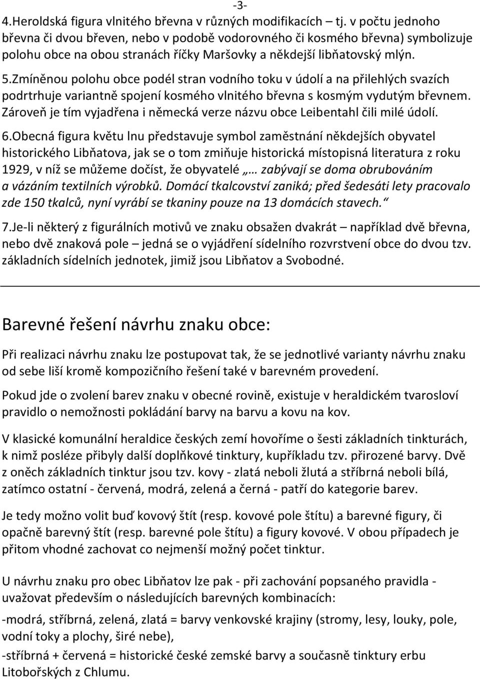 Zmíněnou polohu obce podél stran vodního toku v údolí a na přilehlých svazích podrtrhuje variantně spojení kosmého vlnitého břevna s kosmým vydutým břevnem.