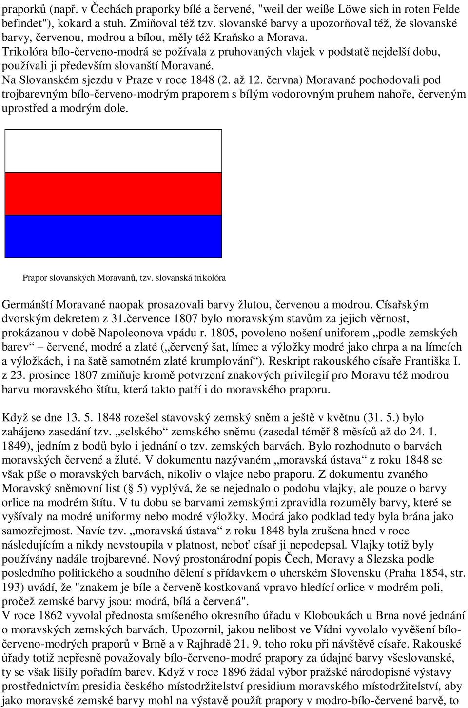 Trikolóra bílo- erveno-modrá se požívala z pruhovaných vlajek v podstat nejdelší dobu, používali ji p edevším slovanští Moravané. Na Slovanském sjezdu v Praze v roce 1848 (2. až 12.