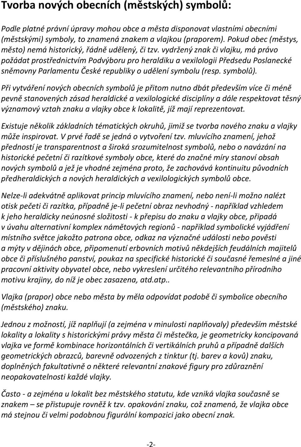 vydržený znak či vlajku, má právo požádat prostřednictvím Podvýboru pro heraldiku a vexilologii Předsedu Poslanecké sněmovny Parlamentu České republiky o udělení symbolu (resp. symbolů).