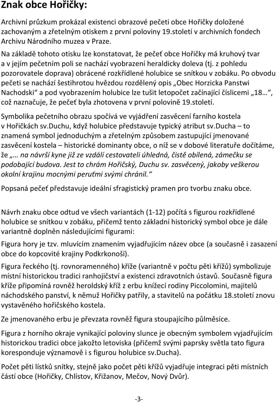 Na základě tohoto otisku lze konstatovat, že pečeť obce Hořičky má kruhový tvar a v jejím pečetním poli se nachází vyobrazení heraldicky doleva (tj.