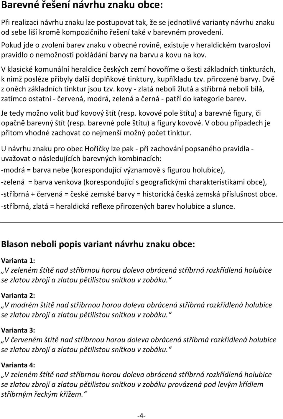 V klasické komunální heraldice českých zemí hovoříme o šesti základních tinkturách, k nimž posléze přibyly další doplňkové tinktury, kupříkladu tzv. přirozené barvy.