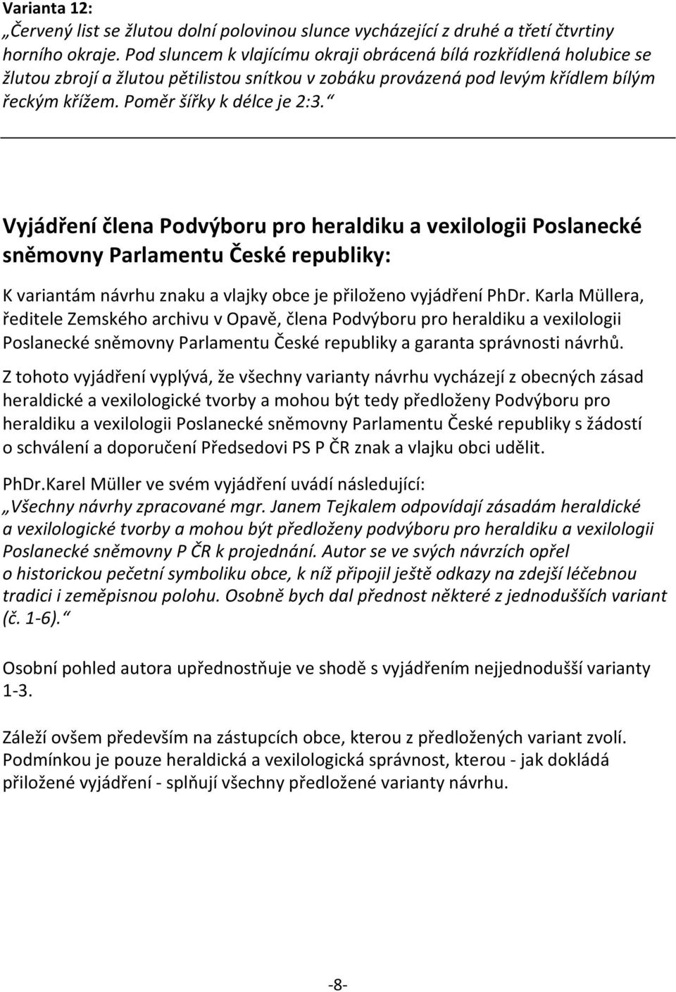 Vyjádření člena Podvýboru pro heraldiku a vexilologii Poslanecké sněmovny Parlamentu České republiky: K variantám návrhu znaku a vlajky obce je přiloženo vyjádření PhDr.