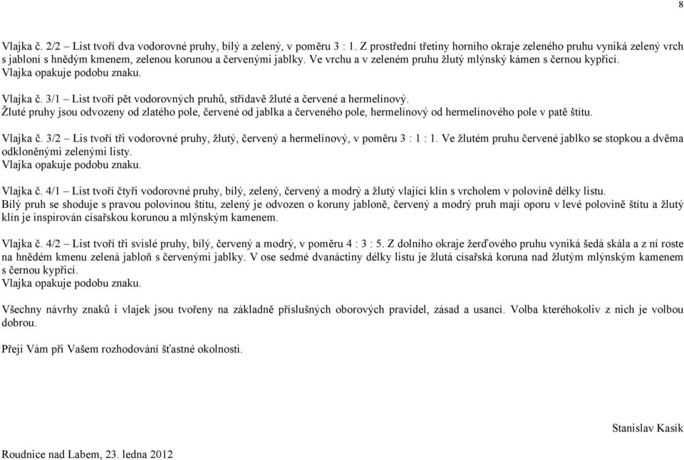 Vlajka opakuje podobu znaku. Vlajka č. 3/1 List tvoří pět vodorovných pruhů, střídavě žluté a červené a hermelínový.