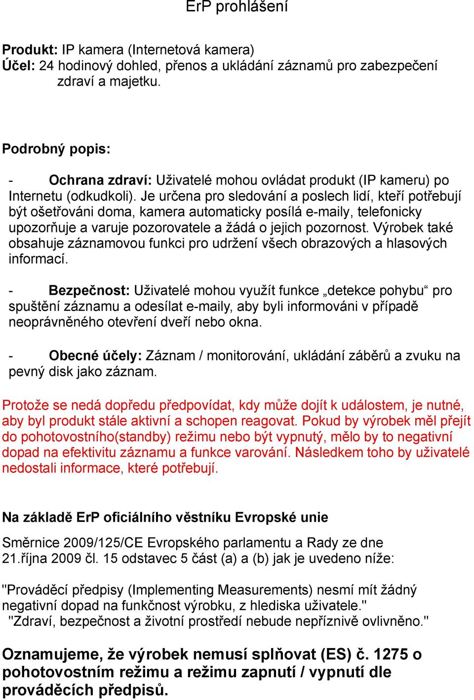 Je určena pro sledování a poslech lidí, kteří potřebují být ošetřováni doma, kamera automaticky posílá e-maily, telefonicky upozorňuje a varuje pozorovatele a žádá o jejich pozornost.