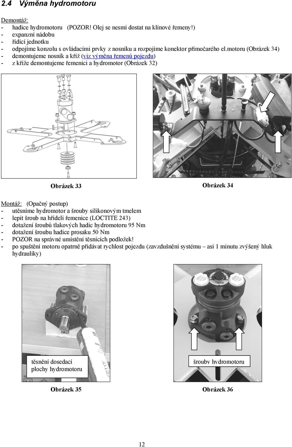 motoru (Obrázek 34) - demontujeme nosník a kříž (viz výměna řemenů pojezdu) - z kříže demontujeme řemenici a hydromotor (Obrázek 32) Obrázek 33 Obrázek 34 Montáž: (Opačný postup) - utěsníme