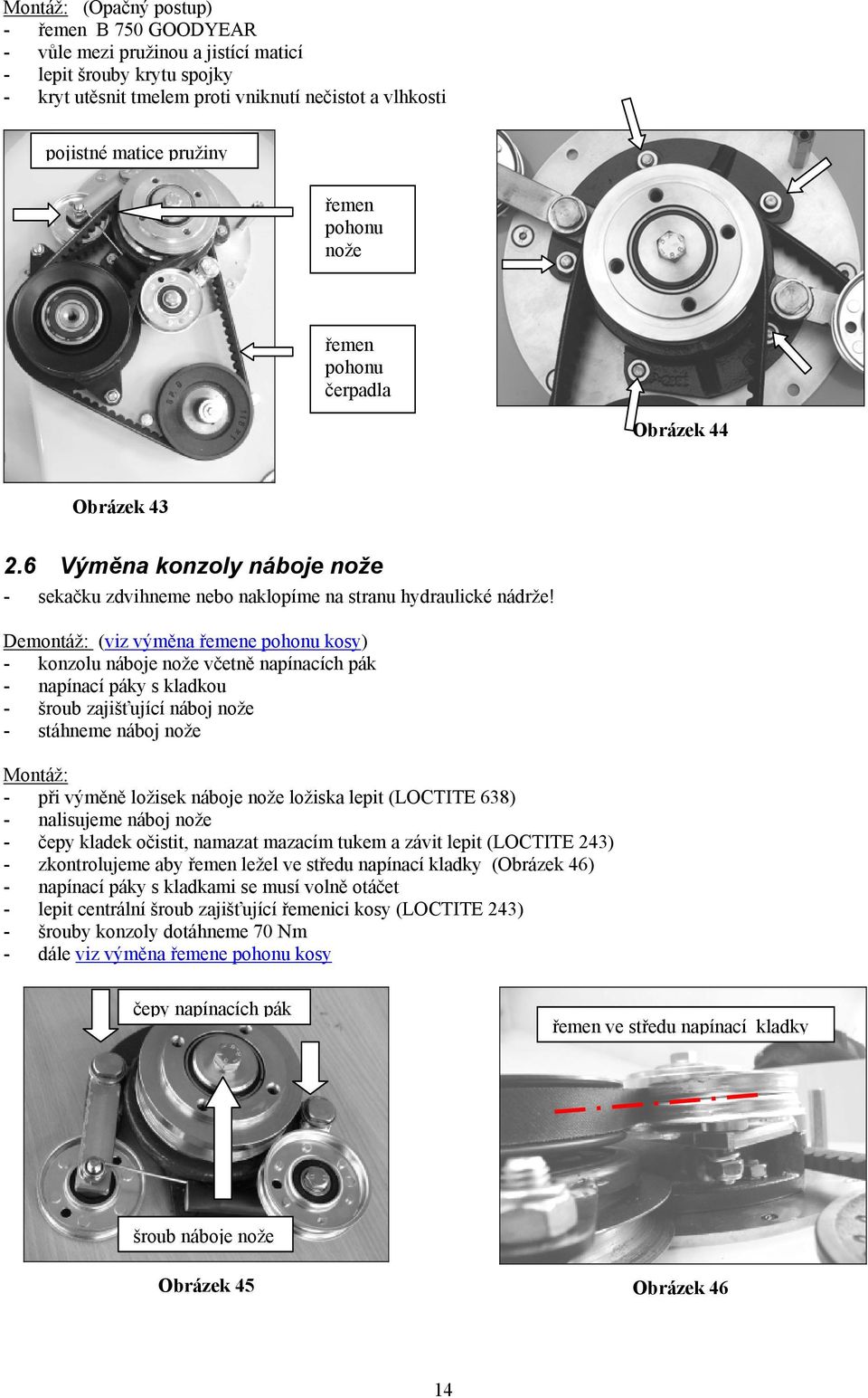 Demontáž: (viz výměna řemene pohonu kosy) - konzolu náboje nože včetně napínacích pák - napínací páky s kladkou - šroub zajišťující náboj nože - stáhneme náboj nože Montáž: - při výměně ložisek