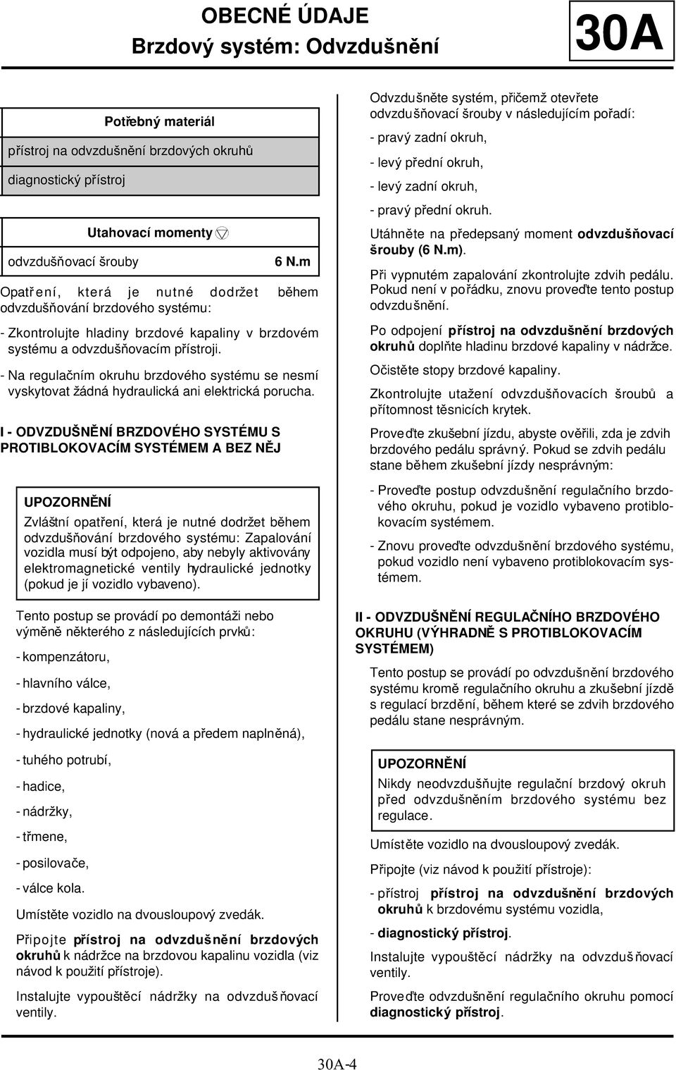 odvzdušňovací šrouby Opatř ení, která je nutné dodržet během odvzdušňování brzdového systému: - Zkontrolujte hladiny brzdové kapaliny v brzdovém systému a odvzdušňovacím přístroji.