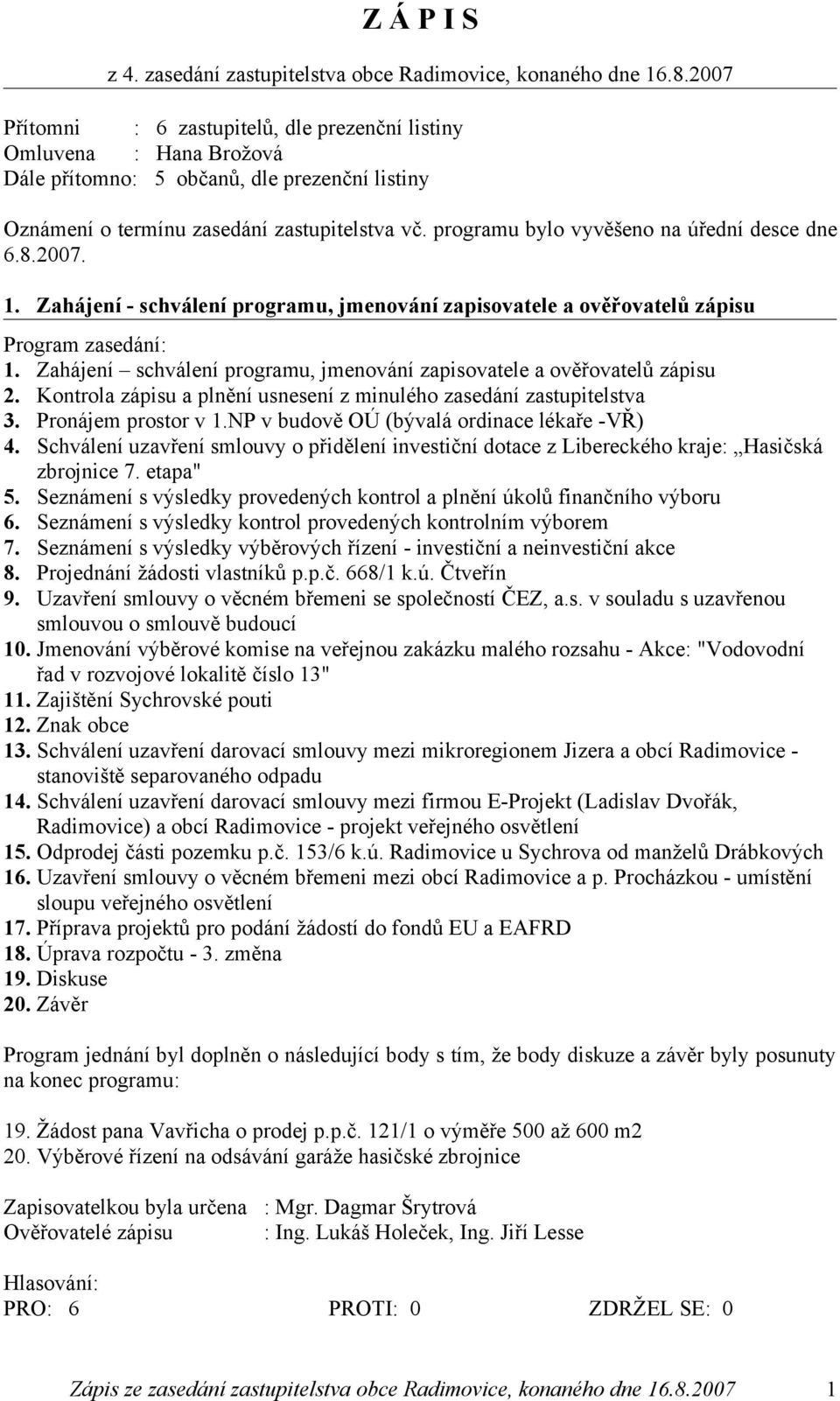 programu bylo vyvěšeno na úřední desce dne 6.8.2007. 1. Zahájení - schválení programu, jmenování zapisovatele a ověřovatelů zápisu Program zasedání: 1.