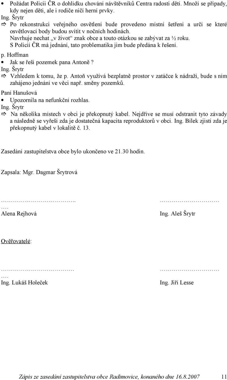 Navrhuje nechat v život znak obce a touto otázkou se zabývat za ½ roku. S Policií ČR má jednání, tato problematika jim bude předána k řešení. p. Hoffman Jak se řeší pozemek pana Antoně? Ing.