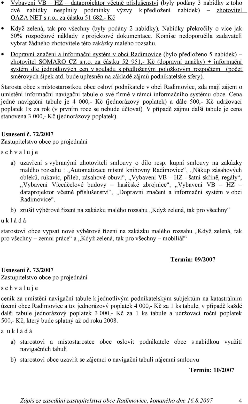 Dopravní značení a informační systém v obci Radimovice (bylo předloženo 5 nabídek) zhotovitel SOMARO CZ s.r.o. za částku 52 951,- Kč (dopravní značky) + informační systém dle jednotkových cen v souladu s předloženým položkovým rozpočtem (počet směrových šipek atd.