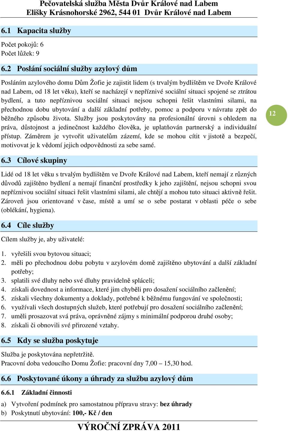 situaci spojené se ztrátou bydlení, a tuto nepříznivou sociální situaci nejsou schopni řešit vlastními silami, na přechodnou dobu ubytování a další základní potřeby, pomoc a podporu v návratu zpět do