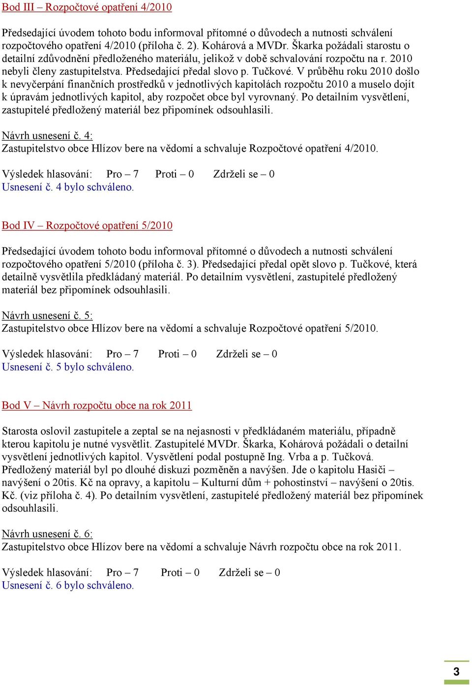 V průběhu roku 2010 došlo k nevyčerpání finančních prostředků v jednotlivých kapitolách rozpočtu 2010 a muselo dojít k úpravám jednotlivých kapitol, aby rozpočet obce byl vyrovnaný.