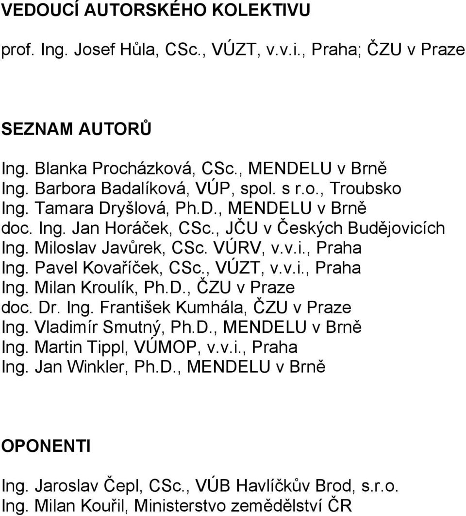 VÚRV, v.v.i., Praha Ing. Pavel Kovaříček, CSc., VÚZT, v.v.i., Praha Ing. Milan Kroulík, Ph.D., ČZU v Praze doc. Dr. Ing. František Kumhála, ČZU v Praze Ing. Vladimír Smutný, Ph.D., MENDELU v Brně Ing.