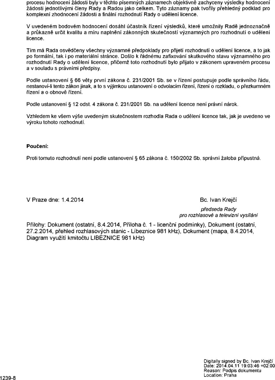 V uvedeném bodovém hodnocení dosáhl účastník řízení výsledků, které umožnily Radě jednoznačně a průkazně určit kvalitu a míru naplnění zákonných skutečností významných pro rozhodnutí o udělení