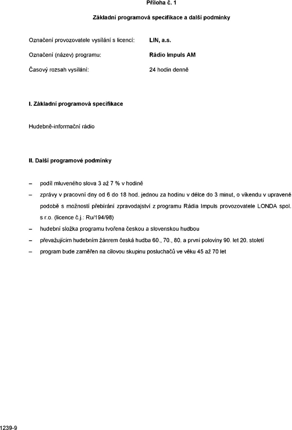 jednou za hodinu v délce do 3 minut, o víkendu v upravené podobě s možností přebírání zpravodajství z programu Rádia Impuls provozovatele LONDA spol. s r.o. (licence č.j.: Ru/194/98) hudební složka programu tvořena českou a slovenskou hudbou převažujícím hudebním žánrem česká hudba 60.