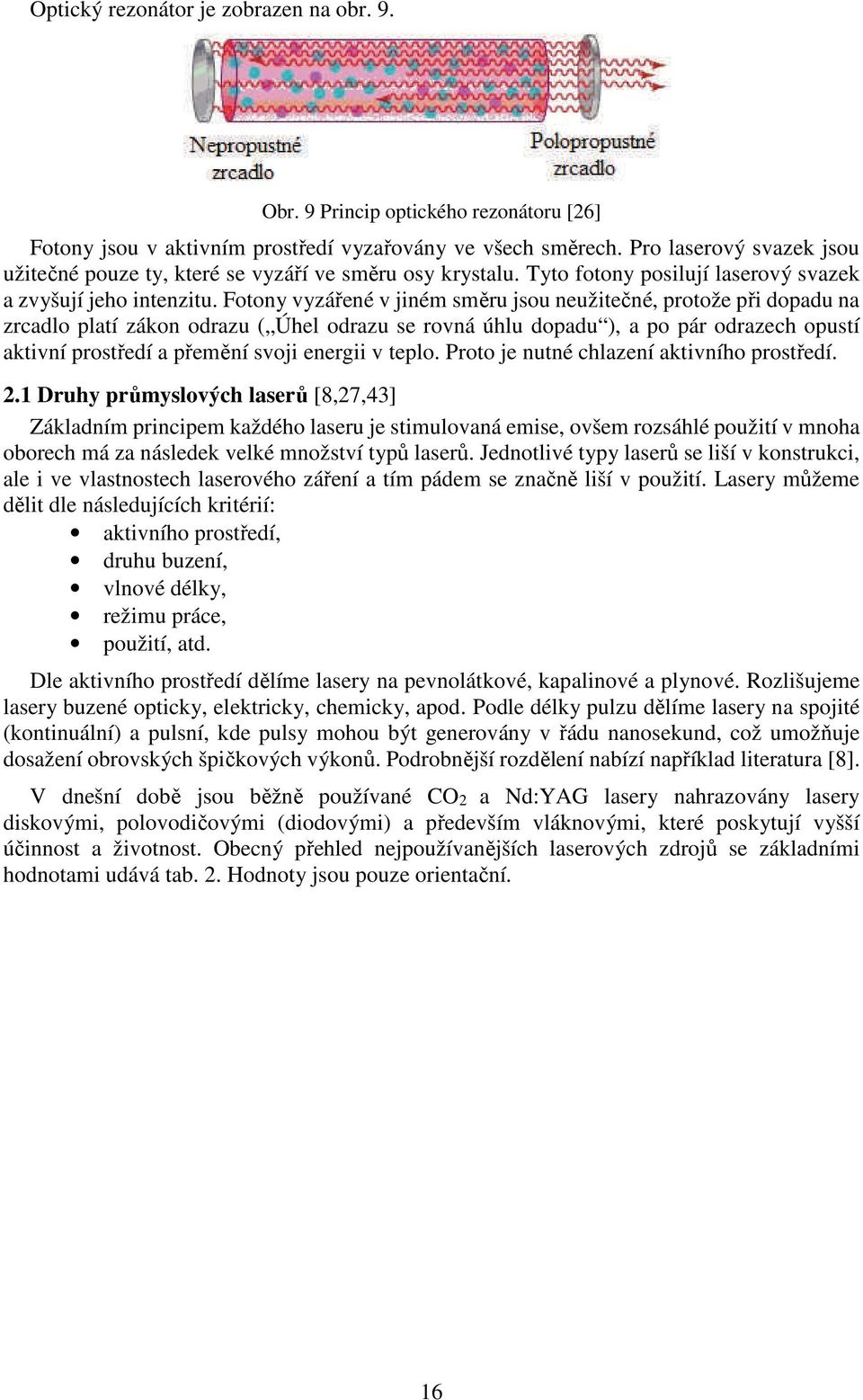 Fotony vyzářené v jiném směru jsou neužitečné, protože při dopadu na zrcadlo platí zákon odrazu ( Úhel odrazu se rovná úhlu dopadu ), a po pár odrazech opustí aktivní prostředí a přemění svoji