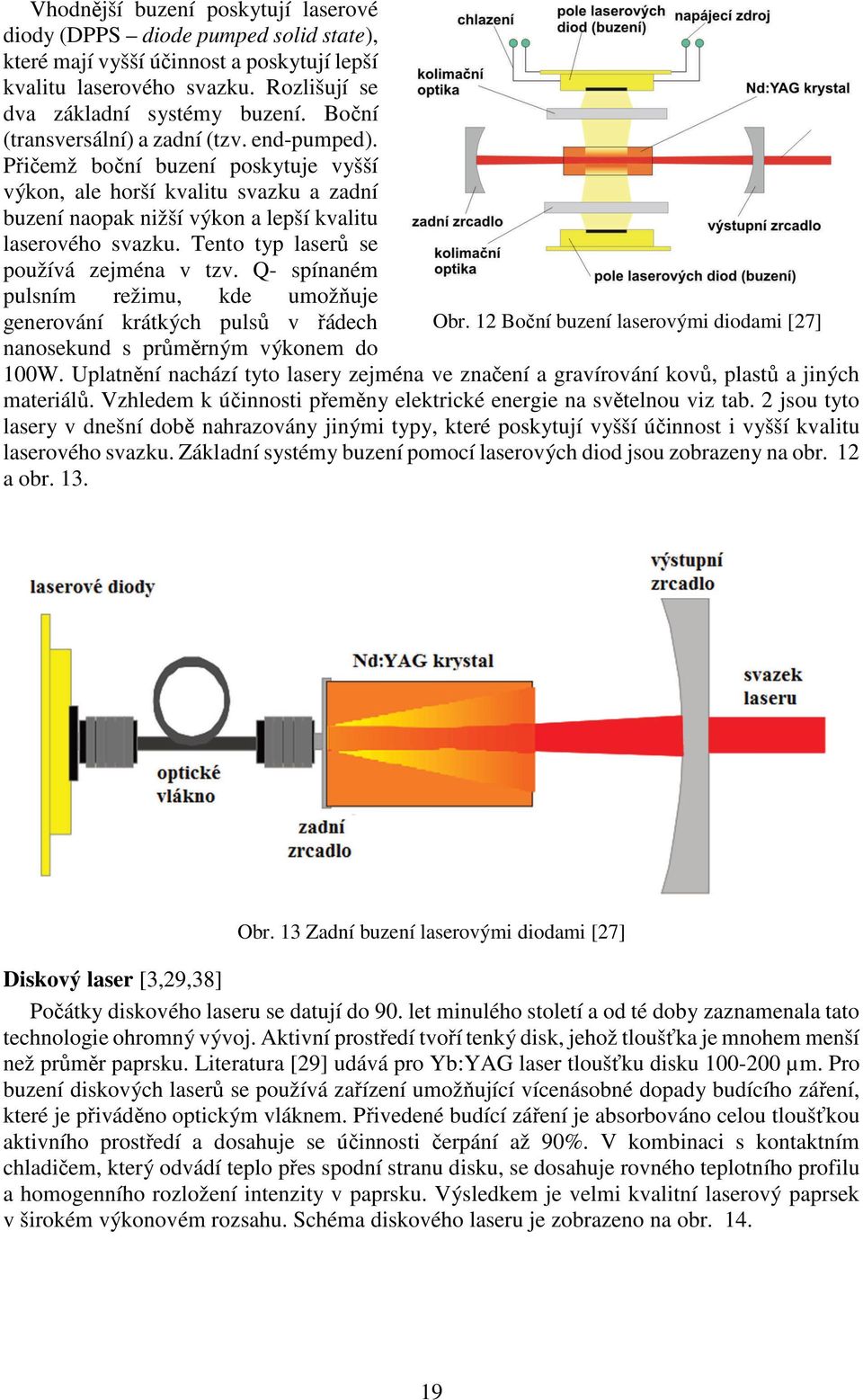 Tento typ laserů se používá zejména v tzv. Q- spínaném pulsním režimu, kde umožňuje generování krátkých pulsů v řádech Obr.