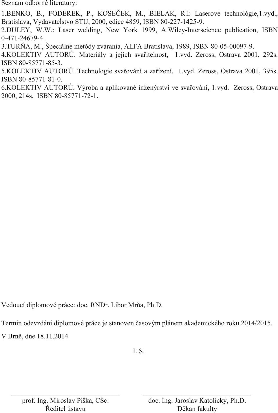 Materiály a jejich svařitelnost, 1.vyd. Zeross, Ostrava 2001, 292s. ISBN 80-85771-85-3. 5.KOLEKTIV AUTORŮ. Technologie svařování a zařízení, 1.vyd. Zeross, Ostrava 2001, 395s. ISBN 80-85771-81-0. 6.