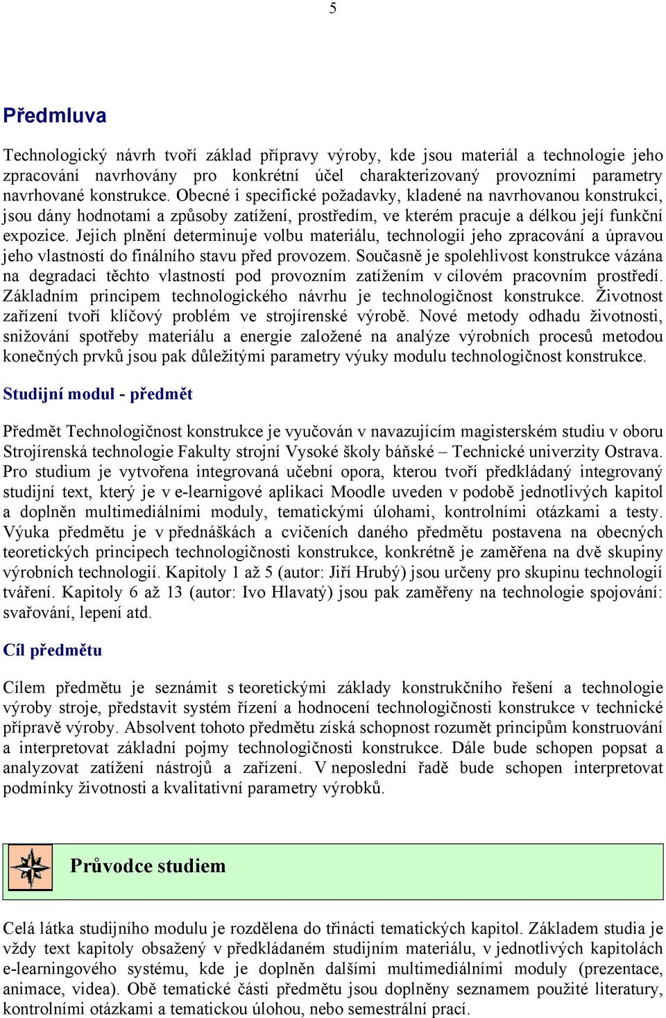 Jejich plnění determinuje volbu materiálu, technologií jeho zpracování a úpravou jeho vlastností do finálního stavu před provozem.