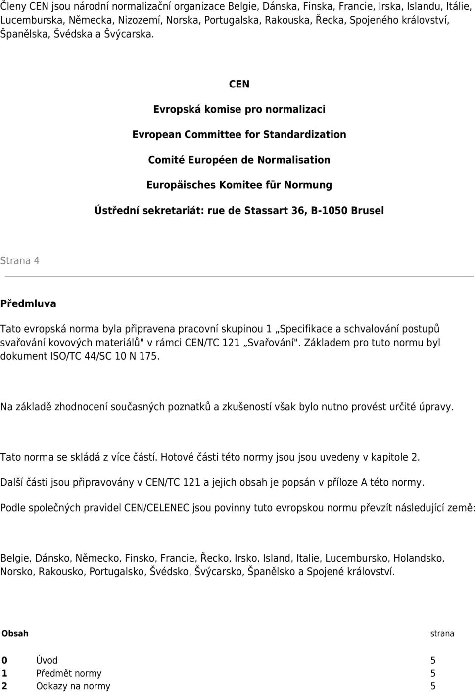 CEN Evropská komise pro normalizaci Evropean Committee for Standardization Comité Européen de Normalisation Europäisches Komitee für Normung Ústřední sekretariát: rue de Stassart 36, B-1050 Brusel