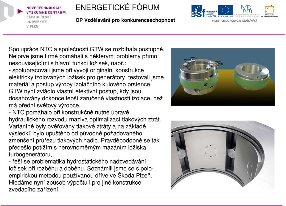 GTW nyní zvládlo vlastní efektivní postup, kdy jsou dosahovány dokonce lepší zaručené vlastnosti izolace, než má přední světový výrobce, - NTC pomáhalo při konstrukčně nutné úpravě hydraulického