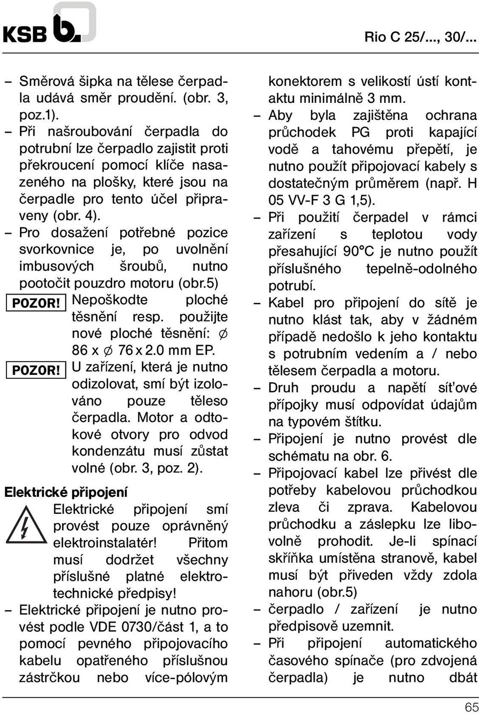 Pro dosažení potřebné pozice svorkovnice je, po uvolnění imbusových šroubů, nutno pootočit pouzdro motoru (obr.5) POZOR! Nepoškodte ploché těsnění resp. použijte nové ploché těsnění: l 86 x l 76 x 2.