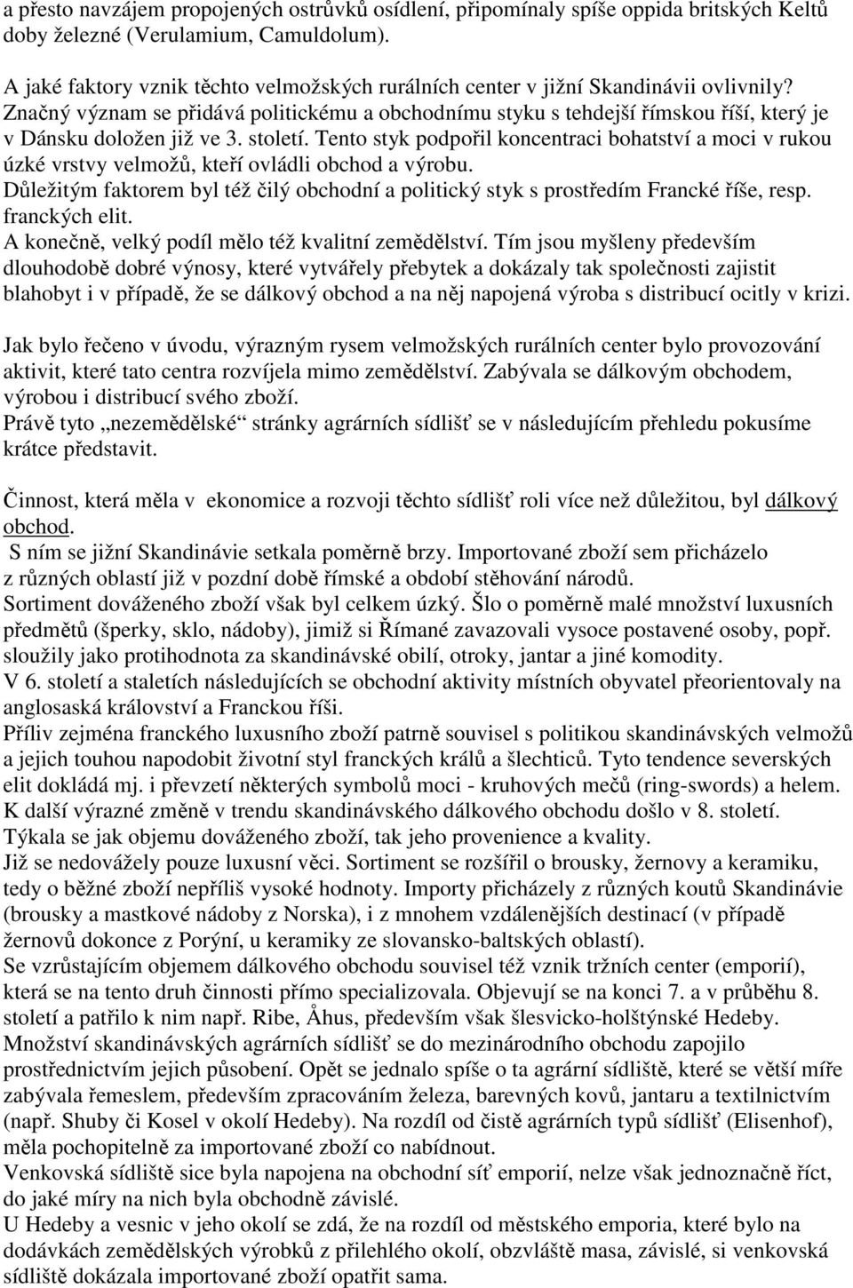 Značný význam se přidává politickému a obchodnímu styku s tehdejší římskou říší, který je v Dánsku doložen již ve 3. století.