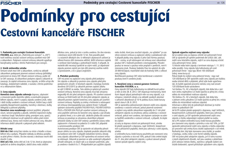 Vznik smluvního vztahu Smluvní vztah mezi CKF a zákazníkem, vzniká na základě zákazníkem podepsané písemné cestovní smlouvy (přihlášky) potvrzené ze strany CKF.