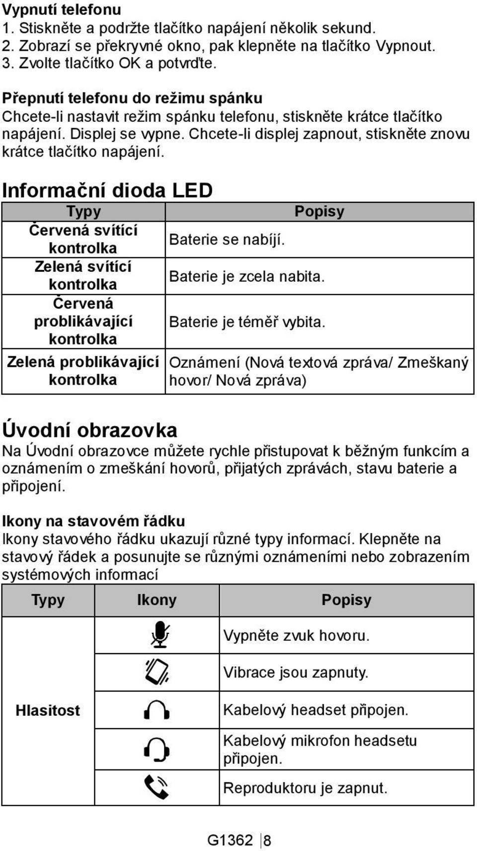 Informační dioda LED Typy Popisy Červená svítící Baterie se nabíjí. kontrolka Zelená svítící Baterie je zcela nabita. kontrolka Červená problikávající Baterie je téměř vybita.