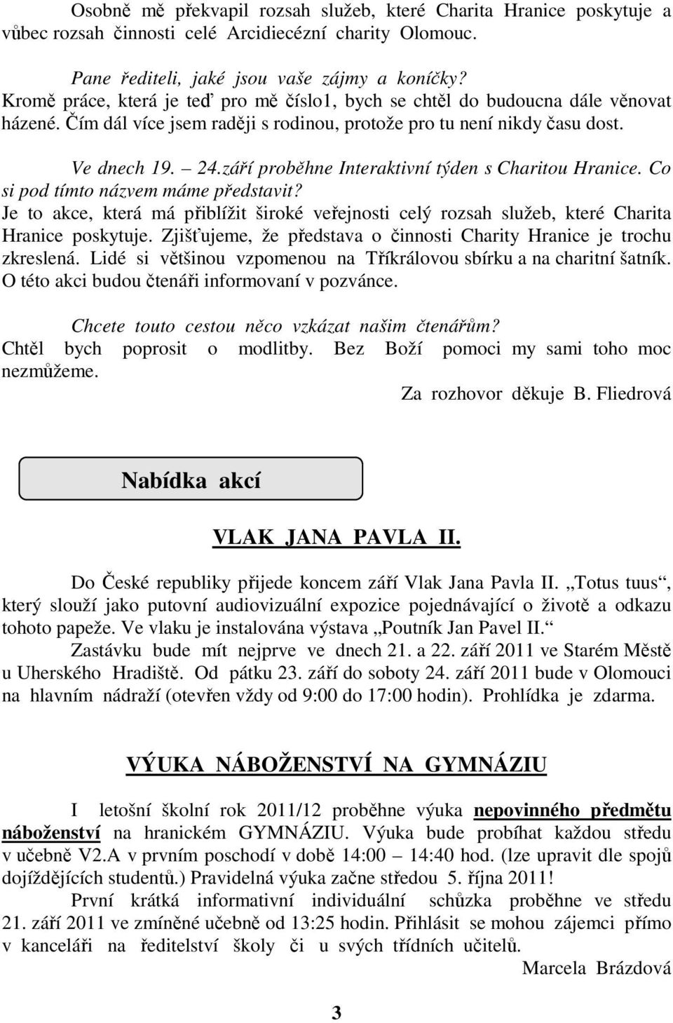 září proběhne Interaktivní týden s Charitou Hranice. Co si pod tímto názvem máme představit? Je to akce, která má přiblížit široké veřejnosti celý rozsah služeb, které Charita Hranice poskytuje.