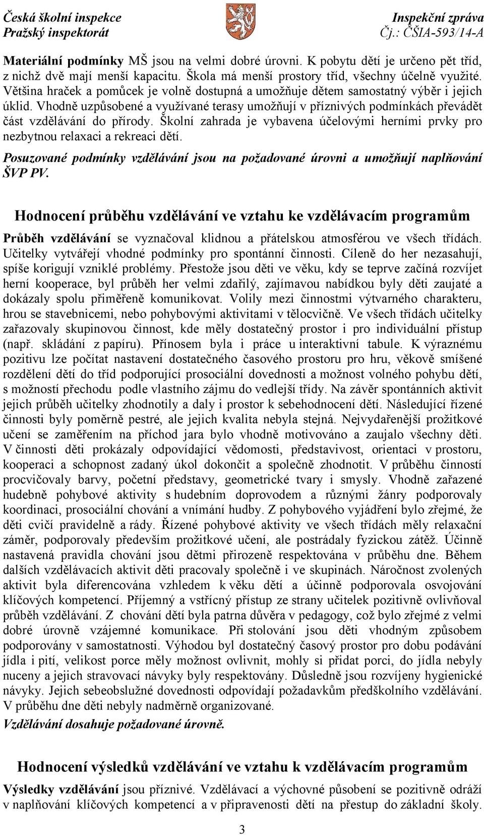 Školní zahrada je vybavena účelovými herními prvky pro nezbytnou relaxaci a rekreaci dětí. Posuzované podmínky vzdělávání jsou na požadované úrovni a umožňují naplňování ŠVP PV.