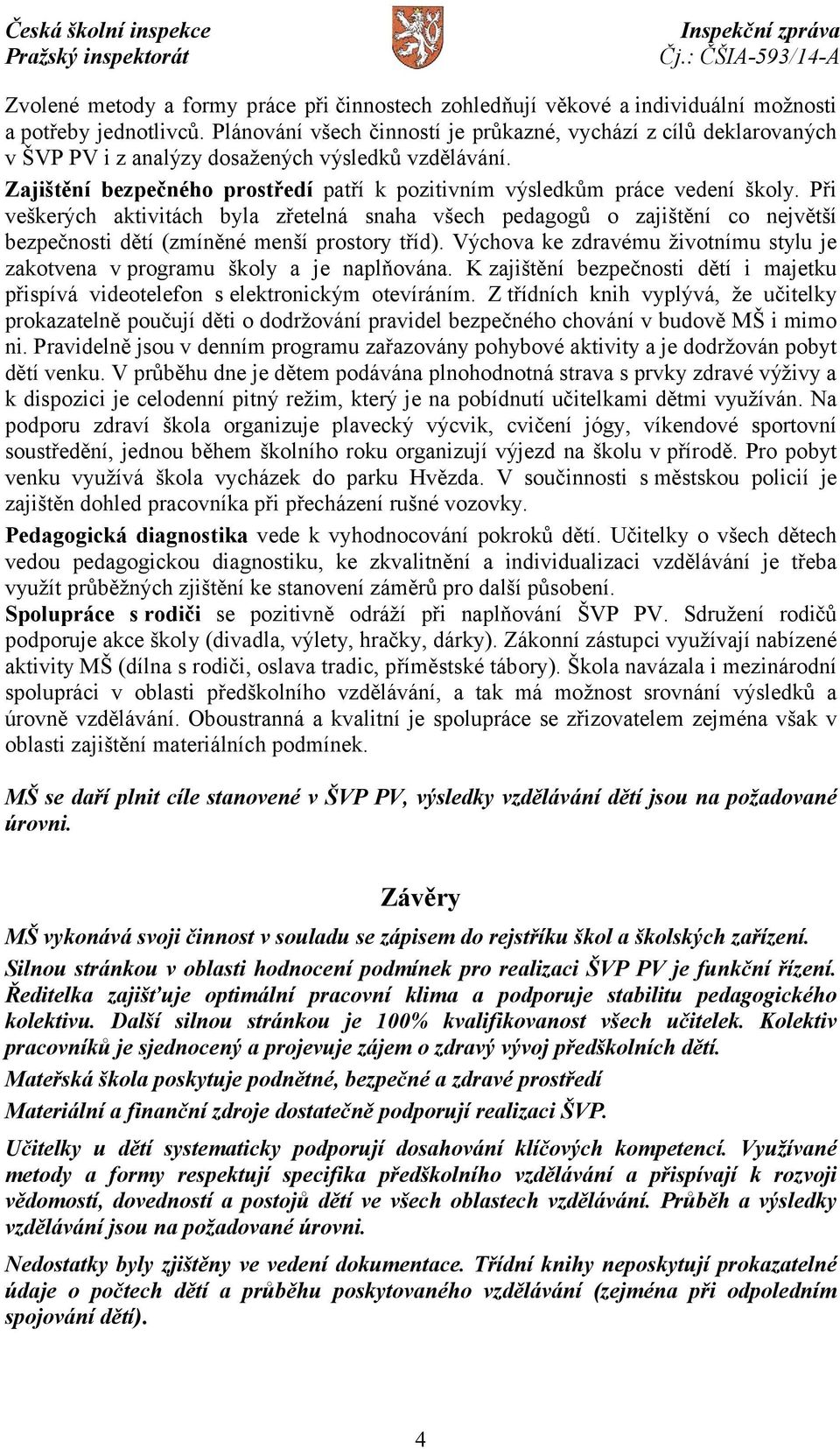 Při veškerých aktivitách byla zřetelná snaha všech pedagogů o zajištění co největší bezpečnosti dětí (zmíněné menší prostory tříd).