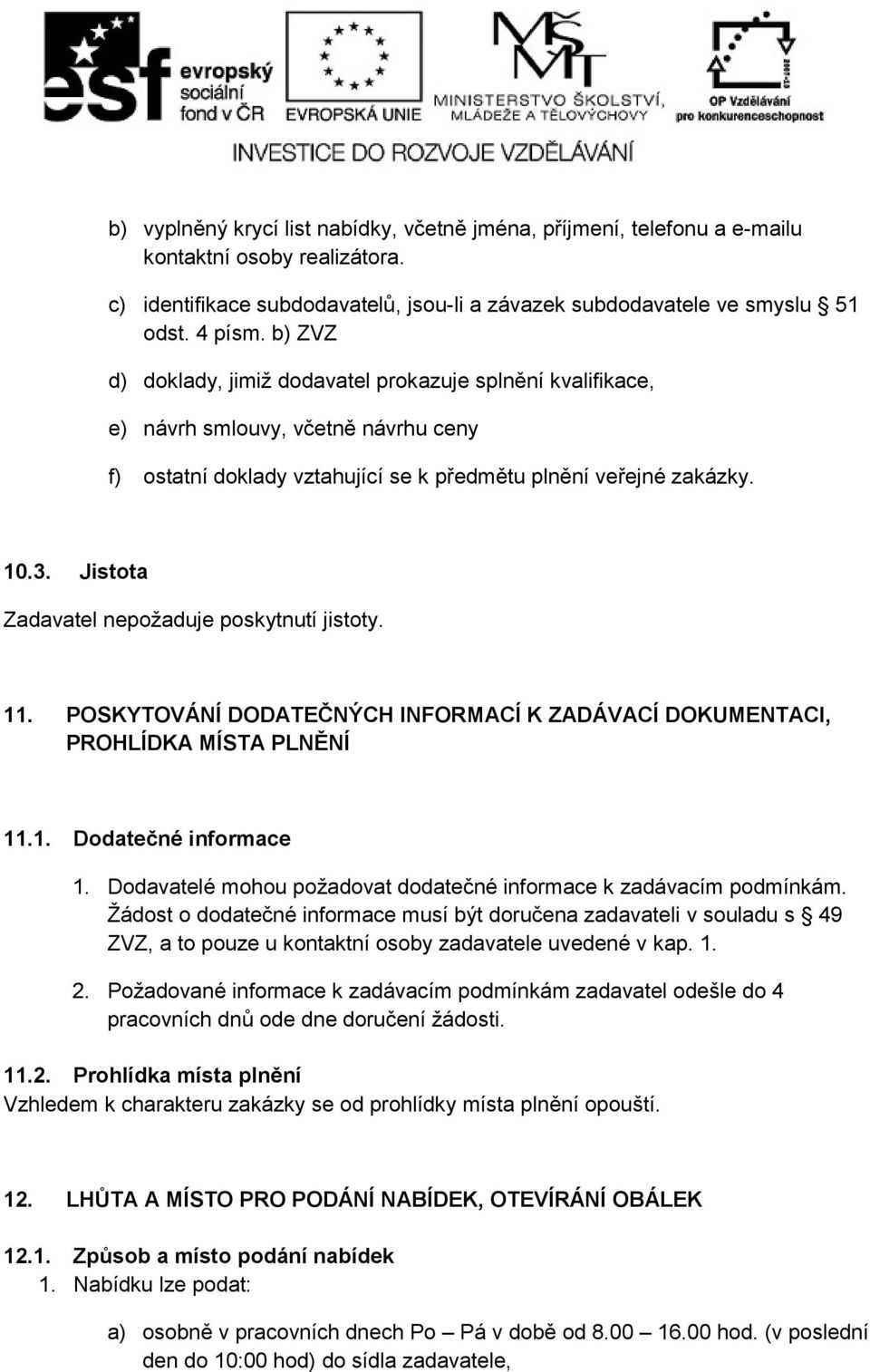 Jistota Zadavatel nepožaduje poskytnutí jistoty. 11. POSKYTOVÁNÍ DODATEČNÝCH INFORMACÍ K ZADÁVACÍ DOKUMENTACI, PROHLÍDKA MÍSTA PLNĚNÍ 11.1. Dodatečné informace 1.