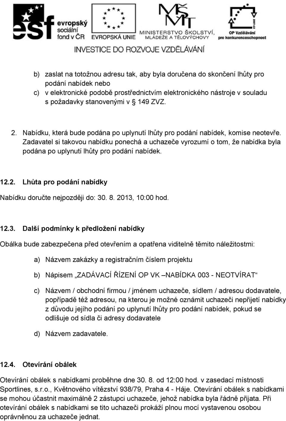 Zadavatel si takovou nabídku ponechá a uchazeče vyrozumí o tom, že nabídka byla podána po uplynutí lhůty pro podání nabídek. 12.2. Lhůta pro podání nabídky Nabídku doručte nejpozději do: 30. 8.