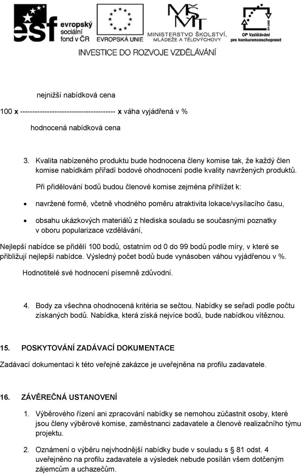 Při přidělování bodů budou členové komise zejména přihlížet k: navržené formě, včetně vhodného poměru atraktivita lokace/vysílacího času, obsahu ukázkových materiálů z hlediska souladu se současnými