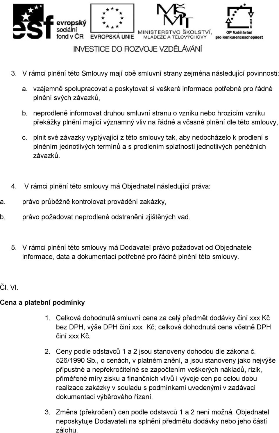 plnit své závazky vyplývající z této smlouvy tak, aby nedocházelo k prodlení s plněním jednotlivých termínů a s prodlením splatnosti jednotlivých peněžních závazků. 4.